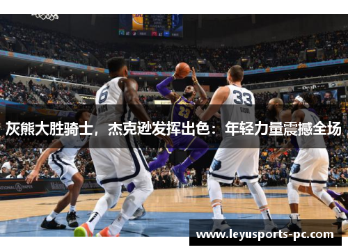 灰熊大胜骑士，杰克逊发挥出色：年轻力量震撼全场